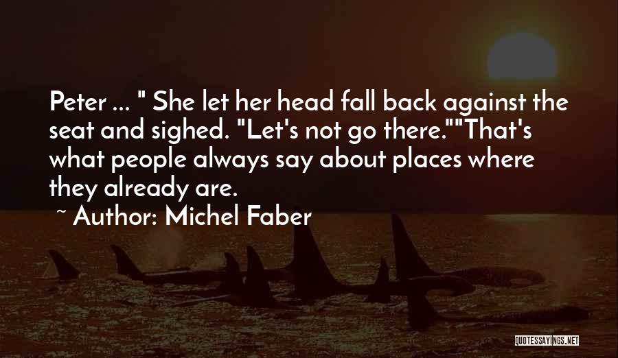 Michel Faber Quotes: Peter ... She Let Her Head Fall Back Against The Seat And Sighed. Let's Not Go There.that's What People Always