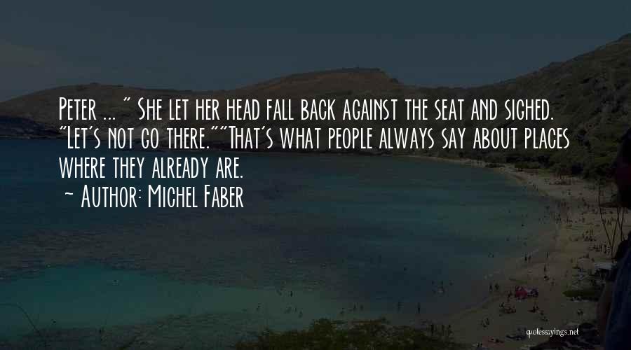 Michel Faber Quotes: Peter ... She Let Her Head Fall Back Against The Seat And Sighed. Let's Not Go There.that's What People Always