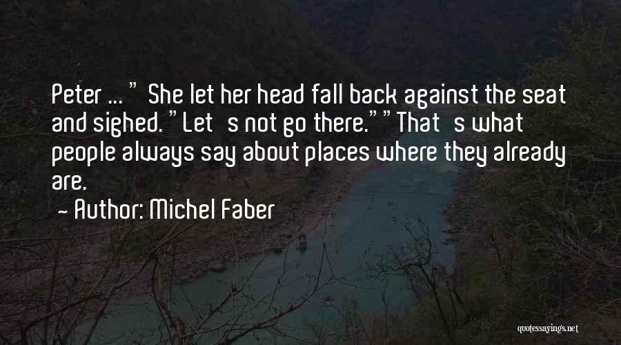 Michel Faber Quotes: Peter ... She Let Her Head Fall Back Against The Seat And Sighed. Let's Not Go There.that's What People Always