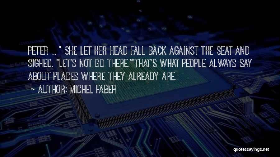 Michel Faber Quotes: Peter ... She Let Her Head Fall Back Against The Seat And Sighed. Let's Not Go There.that's What People Always