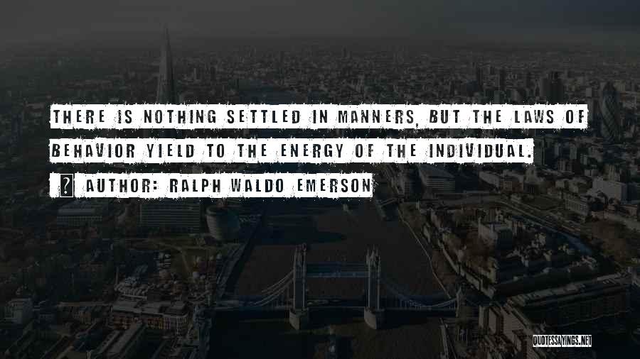Ralph Waldo Emerson Quotes: There Is Nothing Settled In Manners, But The Laws Of Behavior Yield To The Energy Of The Individual.