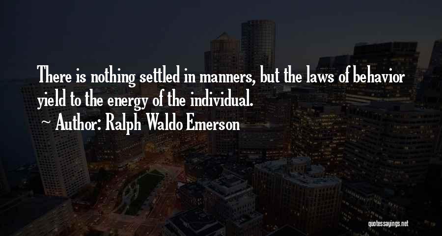 Ralph Waldo Emerson Quotes: There Is Nothing Settled In Manners, But The Laws Of Behavior Yield To The Energy Of The Individual.