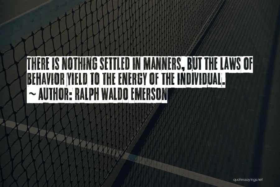 Ralph Waldo Emerson Quotes: There Is Nothing Settled In Manners, But The Laws Of Behavior Yield To The Energy Of The Individual.