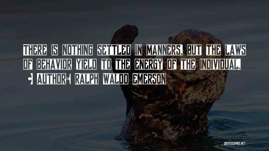 Ralph Waldo Emerson Quotes: There Is Nothing Settled In Manners, But The Laws Of Behavior Yield To The Energy Of The Individual.