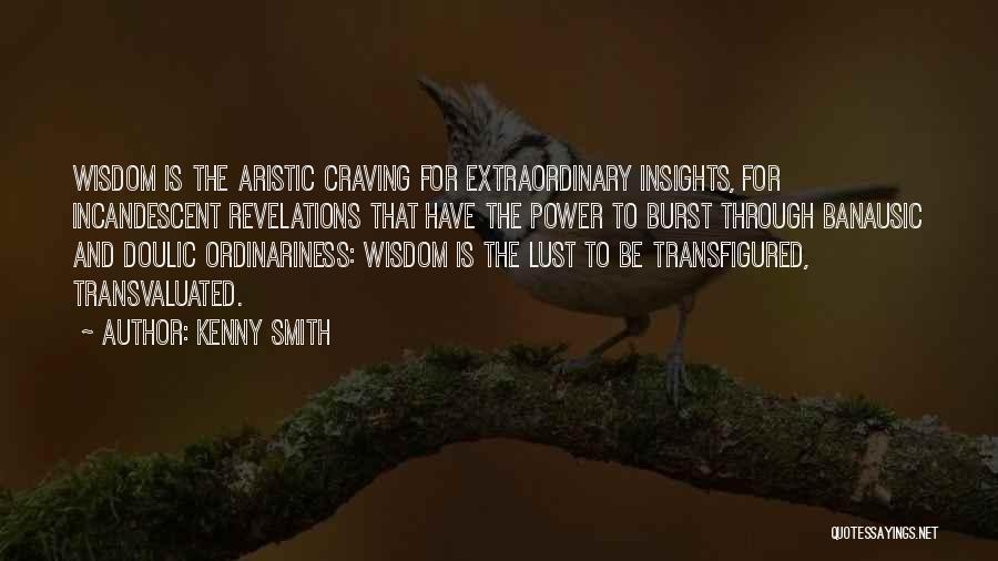 Kenny Smith Quotes: Wisdom Is The Aristic Craving For Extraordinary Insights, For Incandescent Revelations That Have The Power To Burst Through Banausic And