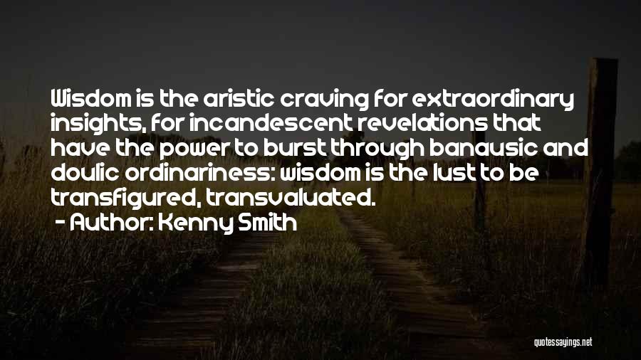 Kenny Smith Quotes: Wisdom Is The Aristic Craving For Extraordinary Insights, For Incandescent Revelations That Have The Power To Burst Through Banausic And