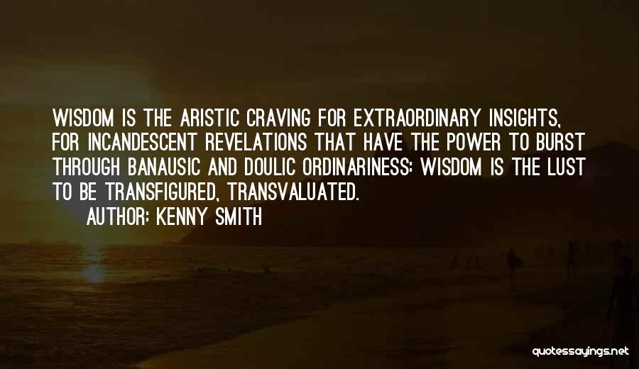 Kenny Smith Quotes: Wisdom Is The Aristic Craving For Extraordinary Insights, For Incandescent Revelations That Have The Power To Burst Through Banausic And