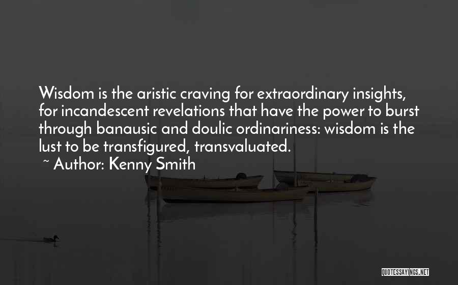 Kenny Smith Quotes: Wisdom Is The Aristic Craving For Extraordinary Insights, For Incandescent Revelations That Have The Power To Burst Through Banausic And