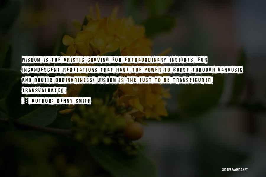 Kenny Smith Quotes: Wisdom Is The Aristic Craving For Extraordinary Insights, For Incandescent Revelations That Have The Power To Burst Through Banausic And