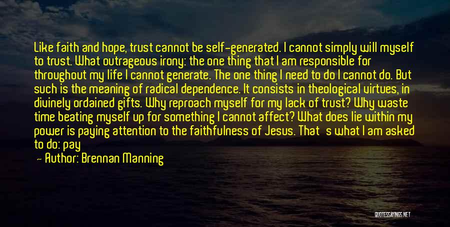 Brennan Manning Quotes: Like Faith And Hope, Trust Cannot Be Self-generated. I Cannot Simply Will Myself To Trust. What Outrageous Irony: The One
