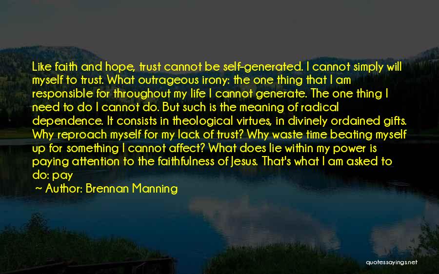 Brennan Manning Quotes: Like Faith And Hope, Trust Cannot Be Self-generated. I Cannot Simply Will Myself To Trust. What Outrageous Irony: The One