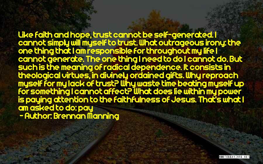 Brennan Manning Quotes: Like Faith And Hope, Trust Cannot Be Self-generated. I Cannot Simply Will Myself To Trust. What Outrageous Irony: The One