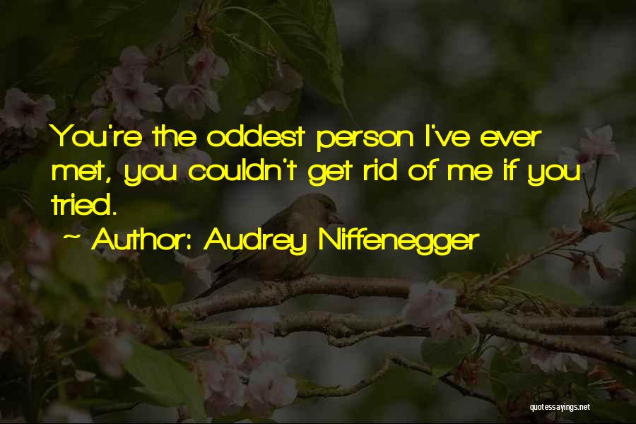 Audrey Niffenegger Quotes: You're The Oddest Person I've Ever Met, You Couldn't Get Rid Of Me If You Tried.