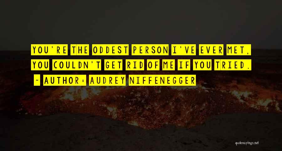 Audrey Niffenegger Quotes: You're The Oddest Person I've Ever Met, You Couldn't Get Rid Of Me If You Tried.