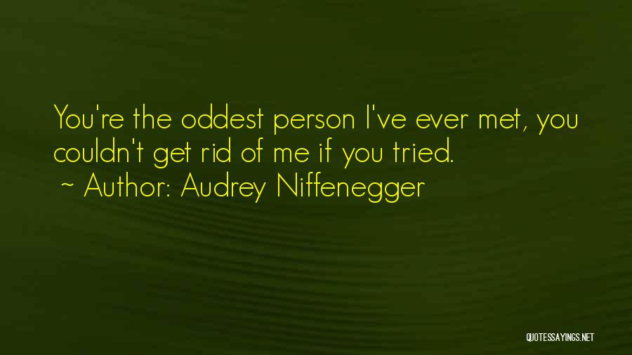 Audrey Niffenegger Quotes: You're The Oddest Person I've Ever Met, You Couldn't Get Rid Of Me If You Tried.