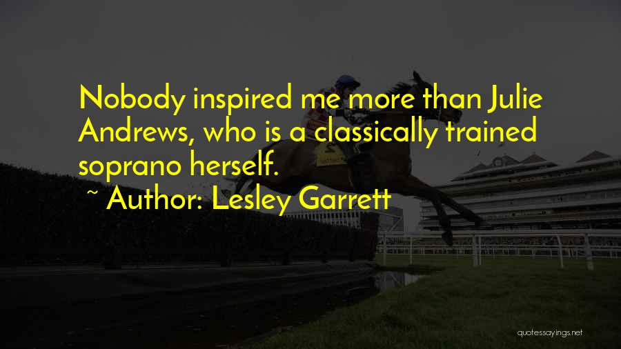 Lesley Garrett Quotes: Nobody Inspired Me More Than Julie Andrews, Who Is A Classically Trained Soprano Herself.