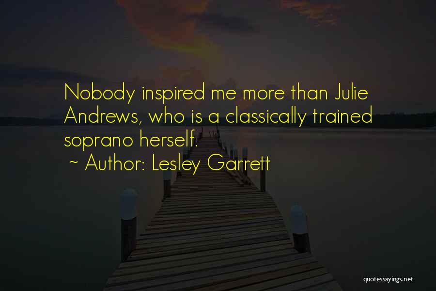 Lesley Garrett Quotes: Nobody Inspired Me More Than Julie Andrews, Who Is A Classically Trained Soprano Herself.