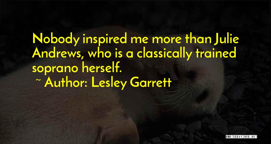 Lesley Garrett Quotes: Nobody Inspired Me More Than Julie Andrews, Who Is A Classically Trained Soprano Herself.