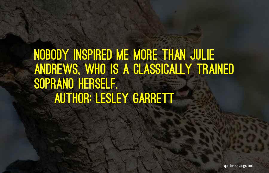 Lesley Garrett Quotes: Nobody Inspired Me More Than Julie Andrews, Who Is A Classically Trained Soprano Herself.