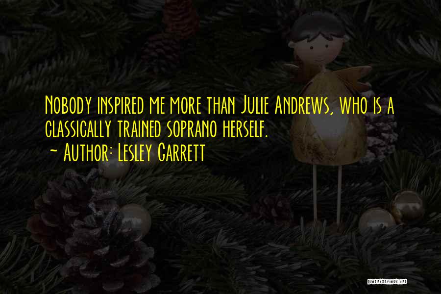 Lesley Garrett Quotes: Nobody Inspired Me More Than Julie Andrews, Who Is A Classically Trained Soprano Herself.