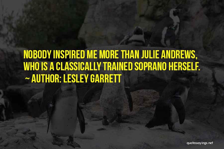 Lesley Garrett Quotes: Nobody Inspired Me More Than Julie Andrews, Who Is A Classically Trained Soprano Herself.