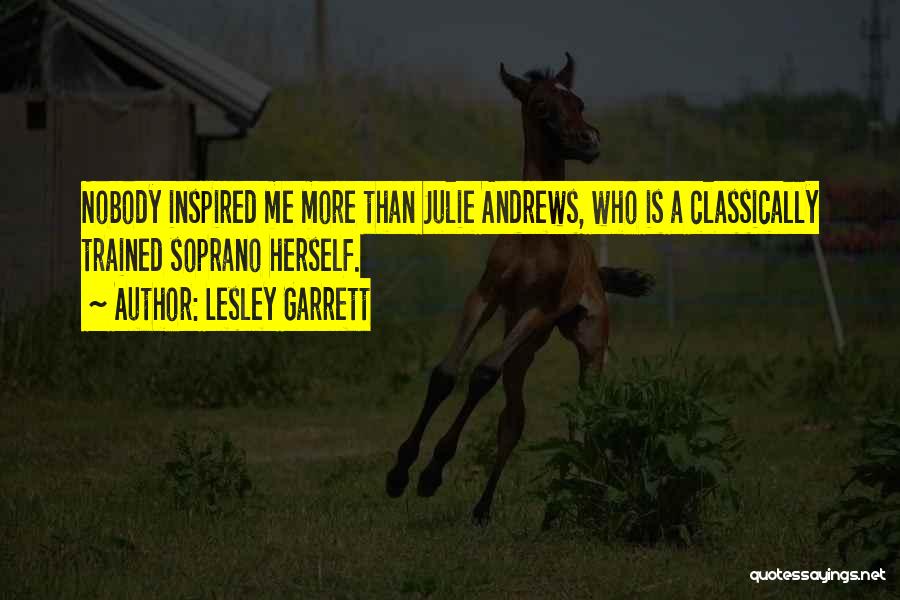 Lesley Garrett Quotes: Nobody Inspired Me More Than Julie Andrews, Who Is A Classically Trained Soprano Herself.