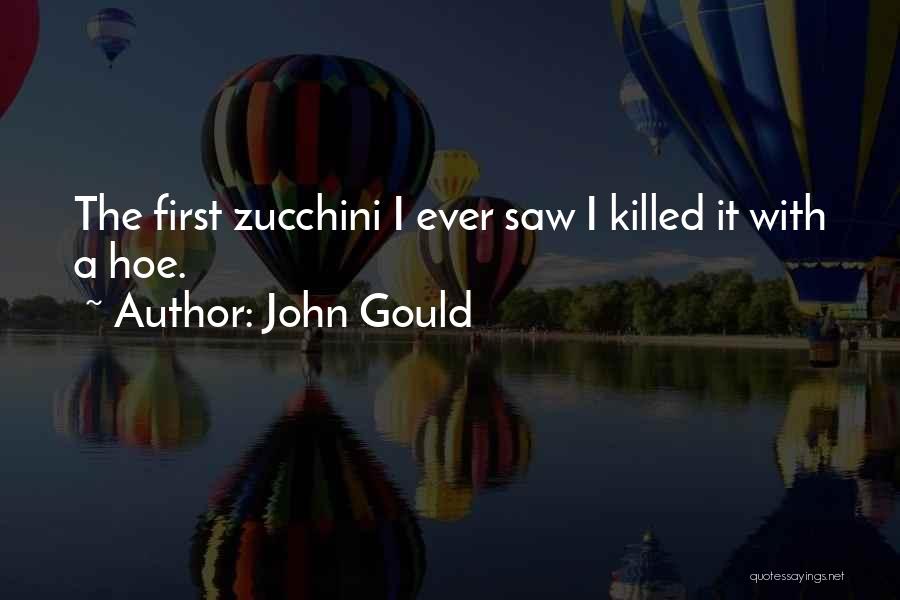 John Gould Quotes: The First Zucchini I Ever Saw I Killed It With A Hoe.