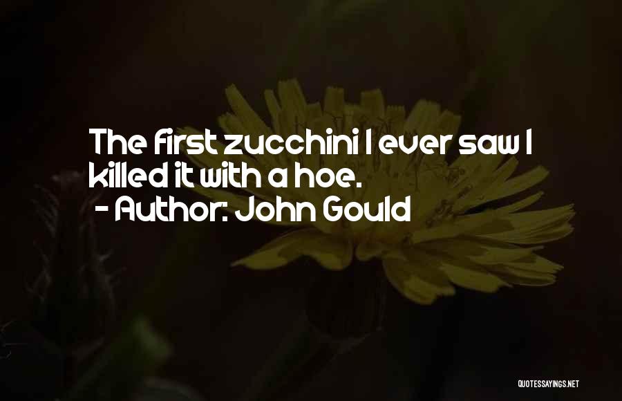 John Gould Quotes: The First Zucchini I Ever Saw I Killed It With A Hoe.