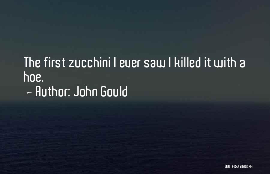 John Gould Quotes: The First Zucchini I Ever Saw I Killed It With A Hoe.