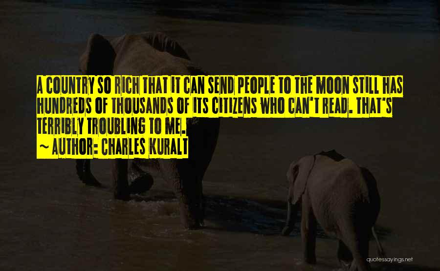 Charles Kuralt Quotes: A Country So Rich That It Can Send People To The Moon Still Has Hundreds Of Thousands Of Its Citizens