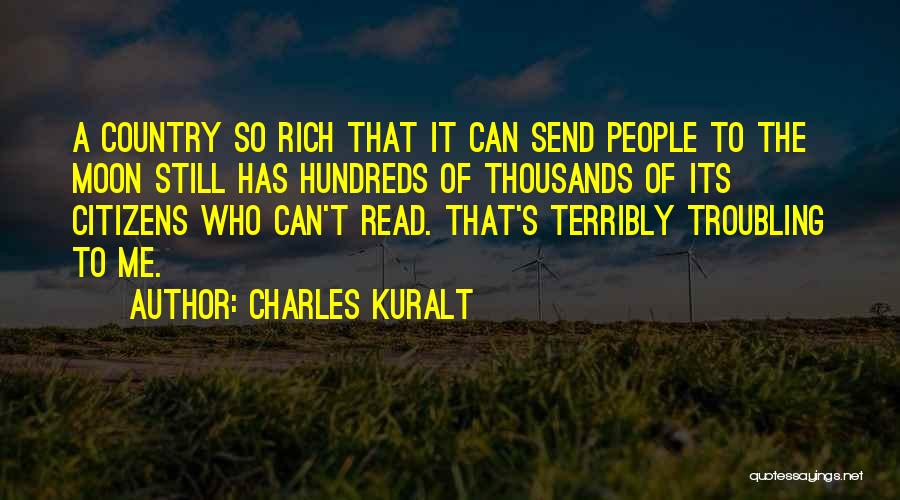 Charles Kuralt Quotes: A Country So Rich That It Can Send People To The Moon Still Has Hundreds Of Thousands Of Its Citizens