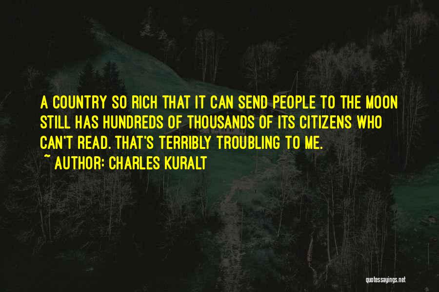 Charles Kuralt Quotes: A Country So Rich That It Can Send People To The Moon Still Has Hundreds Of Thousands Of Its Citizens