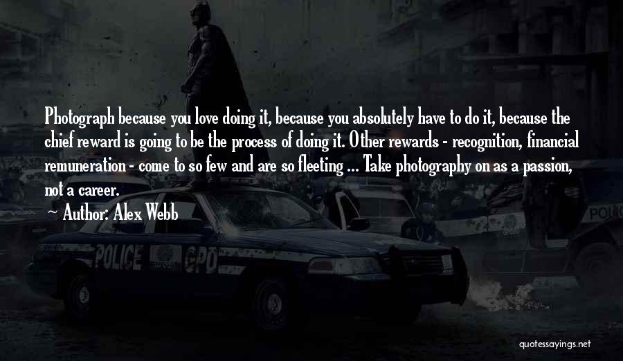 Alex Webb Quotes: Photograph Because You Love Doing It, Because You Absolutely Have To Do It, Because The Chief Reward Is Going To