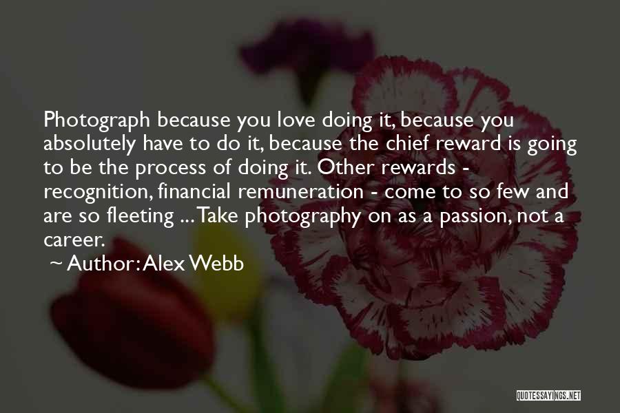 Alex Webb Quotes: Photograph Because You Love Doing It, Because You Absolutely Have To Do It, Because The Chief Reward Is Going To