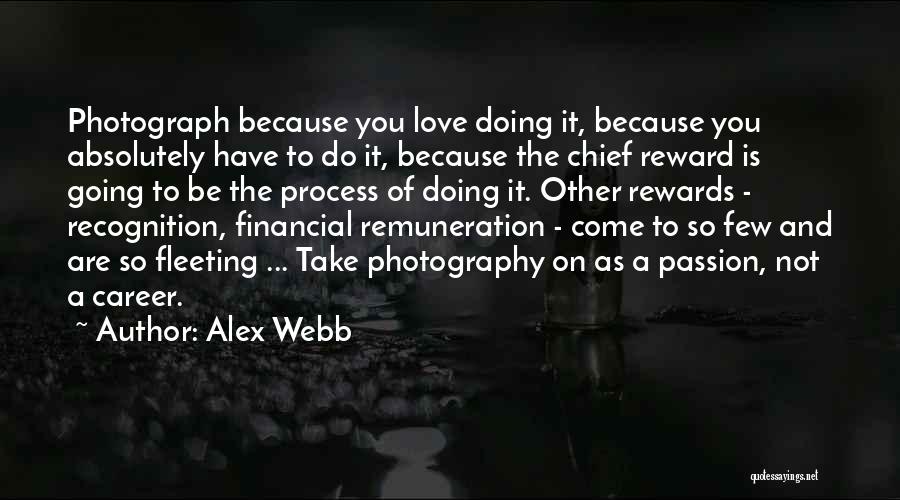 Alex Webb Quotes: Photograph Because You Love Doing It, Because You Absolutely Have To Do It, Because The Chief Reward Is Going To