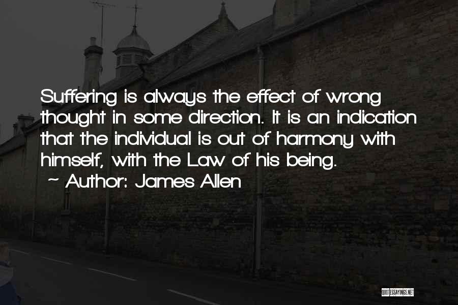 James Allen Quotes: Suffering Is Always The Effect Of Wrong Thought In Some Direction. It Is An Indication That The Individual Is Out