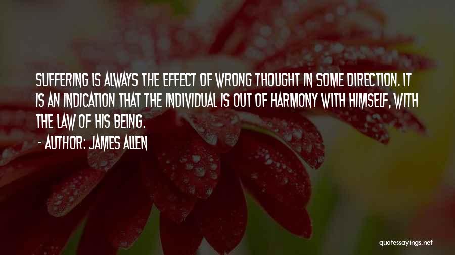 James Allen Quotes: Suffering Is Always The Effect Of Wrong Thought In Some Direction. It Is An Indication That The Individual Is Out