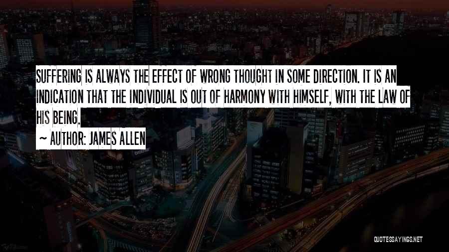 James Allen Quotes: Suffering Is Always The Effect Of Wrong Thought In Some Direction. It Is An Indication That The Individual Is Out