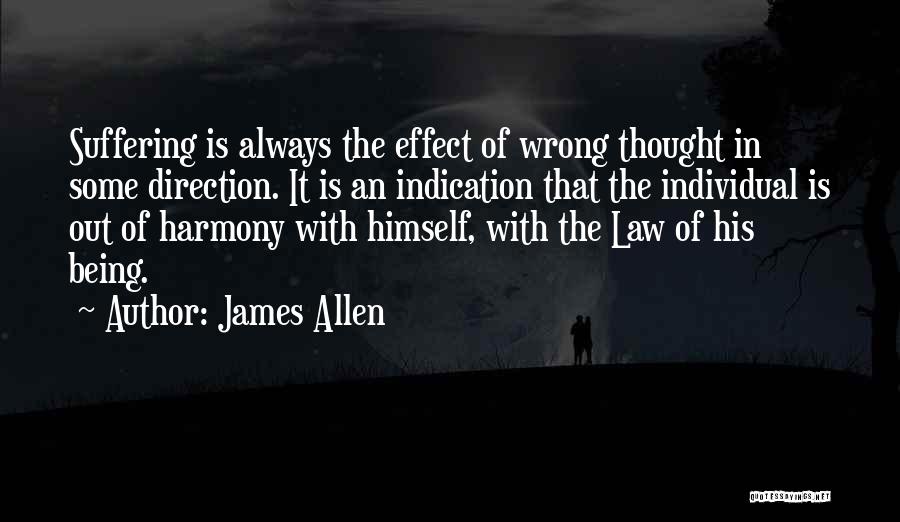 James Allen Quotes: Suffering Is Always The Effect Of Wrong Thought In Some Direction. It Is An Indication That The Individual Is Out