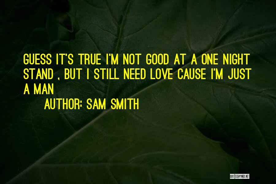 Sam Smith Quotes: Guess It's True I'm Not Good At A One Night Stand , But I Still Need Love Cause I'm Just