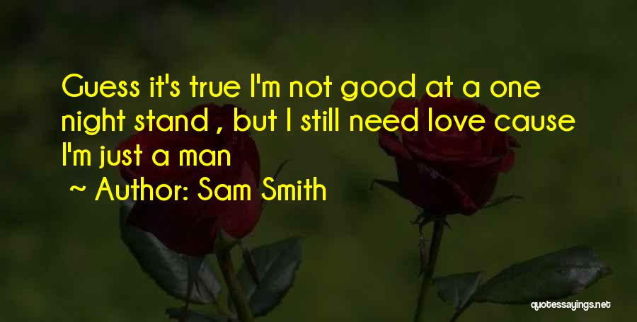 Sam Smith Quotes: Guess It's True I'm Not Good At A One Night Stand , But I Still Need Love Cause I'm Just