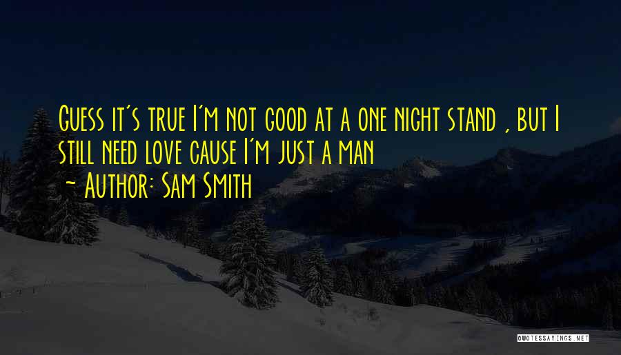 Sam Smith Quotes: Guess It's True I'm Not Good At A One Night Stand , But I Still Need Love Cause I'm Just