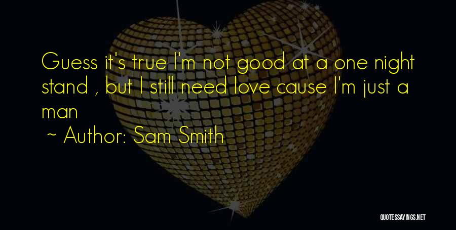 Sam Smith Quotes: Guess It's True I'm Not Good At A One Night Stand , But I Still Need Love Cause I'm Just