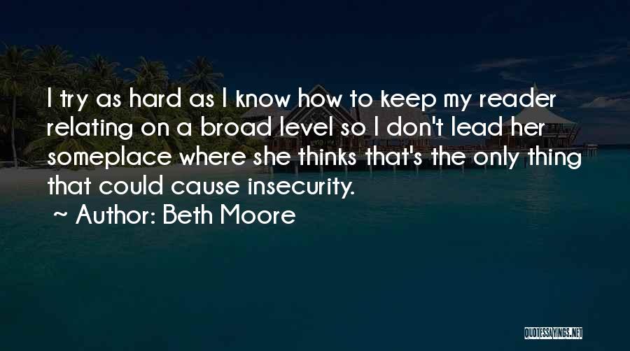 Beth Moore Quotes: I Try As Hard As I Know How To Keep My Reader Relating On A Broad Level So I Don't