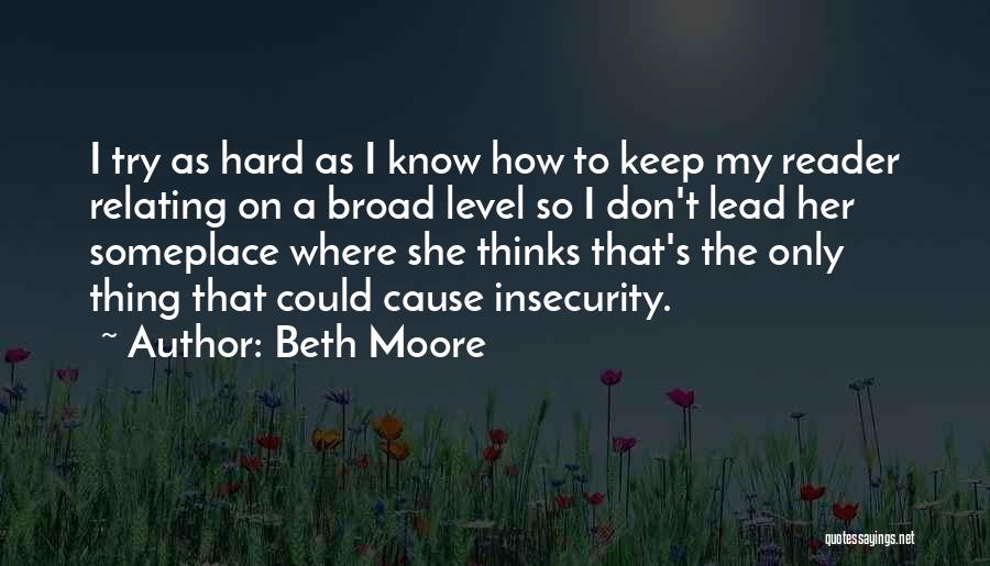 Beth Moore Quotes: I Try As Hard As I Know How To Keep My Reader Relating On A Broad Level So I Don't