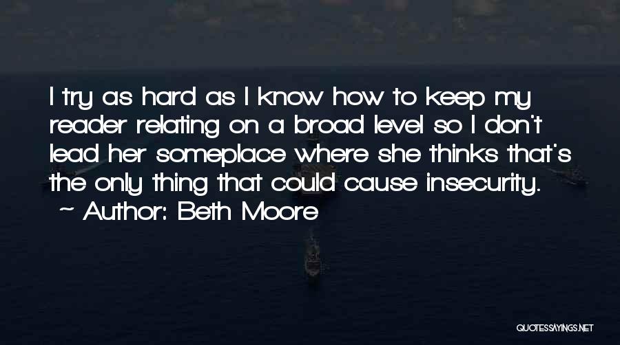 Beth Moore Quotes: I Try As Hard As I Know How To Keep My Reader Relating On A Broad Level So I Don't