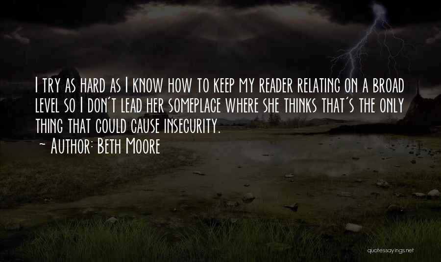 Beth Moore Quotes: I Try As Hard As I Know How To Keep My Reader Relating On A Broad Level So I Don't