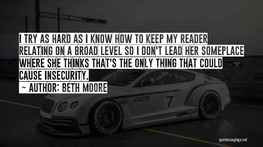 Beth Moore Quotes: I Try As Hard As I Know How To Keep My Reader Relating On A Broad Level So I Don't
