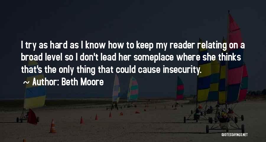 Beth Moore Quotes: I Try As Hard As I Know How To Keep My Reader Relating On A Broad Level So I Don't