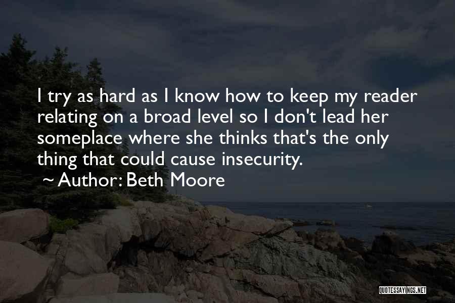 Beth Moore Quotes: I Try As Hard As I Know How To Keep My Reader Relating On A Broad Level So I Don't
